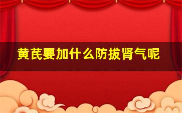 黄芪要加什么防拔肾气呢