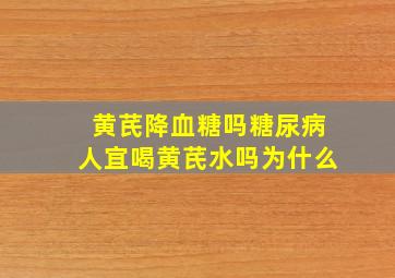 黄芪降血糖吗糖尿病人宜喝黄芪水吗为什么