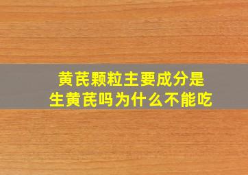 黄芪颗粒主要成分是生黄芪吗为什么不能吃