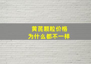 黄芪颗粒价格为什么都不一样