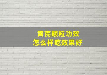 黄芪颗粒功效怎么样吃效果好