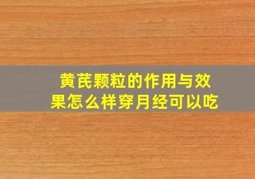 黄芪颗粒的作用与效果怎么样穿月经可以吃