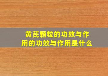 黄芪颗粒的功效与作用的功效与作用是什么