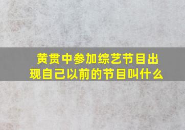 黄贯中参加综艺节目出现自己以前的节目叫什么