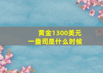 黄金1300美元一盎司是什么时候