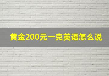 黄金200元一克英语怎么说