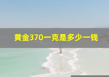 黄金370一克是多少一钱