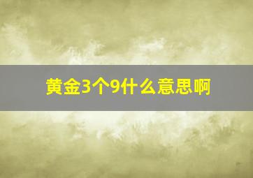 黄金3个9什么意思啊