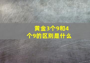 黄金3个9和4个9的区别是什么