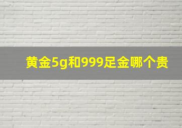 黄金5g和999足金哪个贵