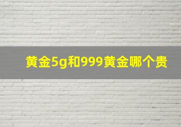 黄金5g和999黄金哪个贵