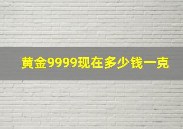 黄金9999现在多少钱一克