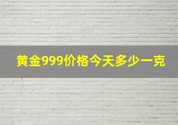 黄金999价格今天多少一克