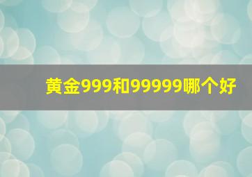 黄金999和99999哪个好