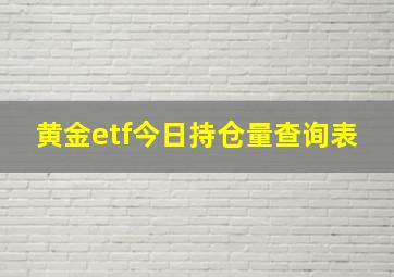 黄金etf今日持仓量查询表