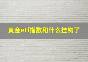 黄金etf指数和什么挂钩了