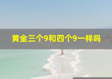 黄金三个9和四个9一样吗