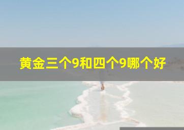 黄金三个9和四个9哪个好