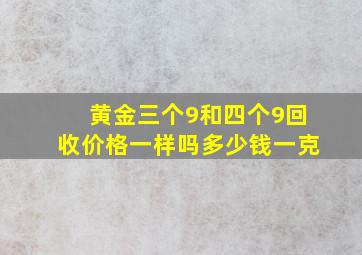 黄金三个9和四个9回收价格一样吗多少钱一克