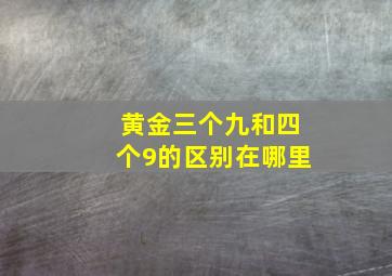 黄金三个九和四个9的区别在哪里