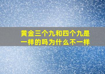 黄金三个九和四个九是一样的吗为什么不一样