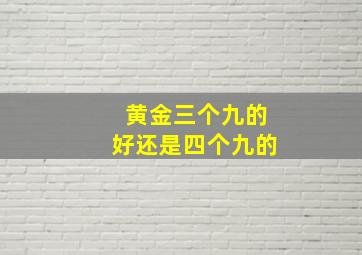 黄金三个九的好还是四个九的