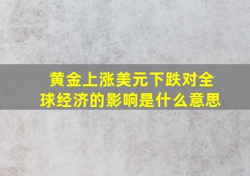 黄金上涨美元下跌对全球经济的影响是什么意思