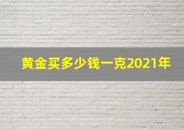 黄金买多少钱一克2021年