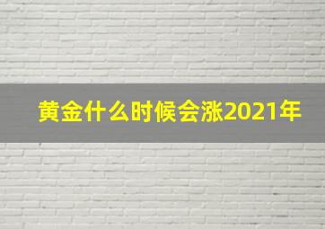 黄金什么时候会涨2021年