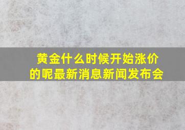 黄金什么时候开始涨价的呢最新消息新闻发布会