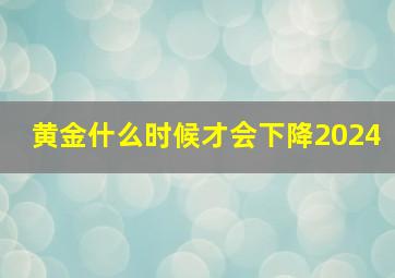 黄金什么时候才会下降2024