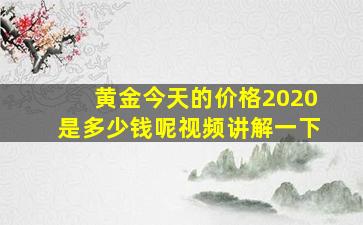 黄金今天的价格2020是多少钱呢视频讲解一下