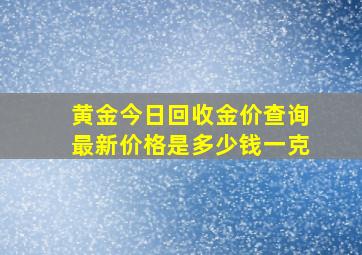 黄金今日回收金价查询最新价格是多少钱一克