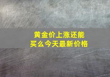 黄金价上涨还能买么今天最新价格