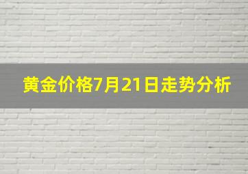 黄金价格7月21日走势分析