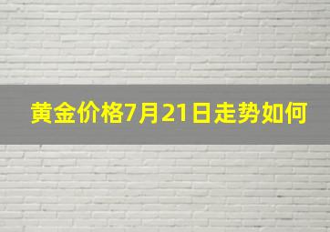 黄金价格7月21日走势如何