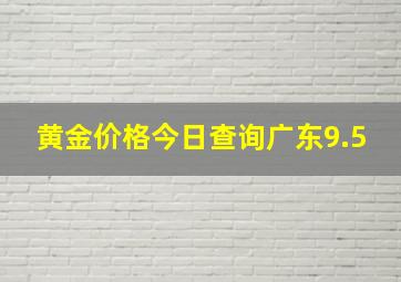 黄金价格今日查询广东9.5