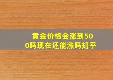 黄金价格会涨到500吗现在还能涨吗知乎