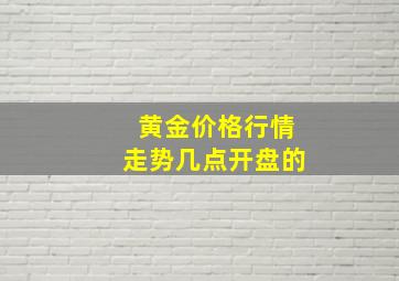 黄金价格行情走势几点开盘的