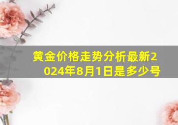 黄金价格走势分析最新2024年8月1日是多少号