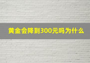 黄金会降到300元吗为什么