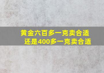 黄金六百多一克卖合适还是400多一克卖合适