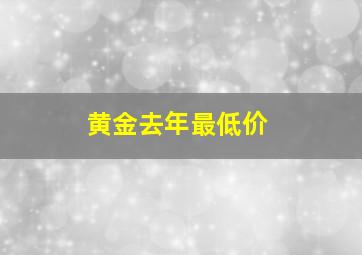 黄金去年最低价