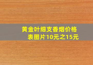 黄金叶细支香烟价格表图片10元之15元