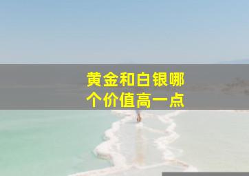 黄金和白银哪个价值高一点