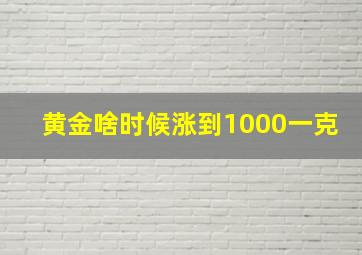 黄金啥时候涨到1000一克