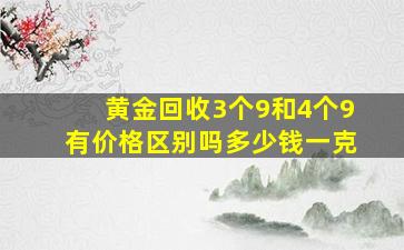 黄金回收3个9和4个9有价格区别吗多少钱一克