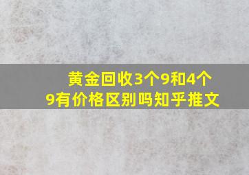 黄金回收3个9和4个9有价格区别吗知乎推文