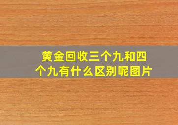 黄金回收三个九和四个九有什么区别呢图片