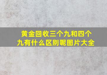 黄金回收三个九和四个九有什么区别呢图片大全